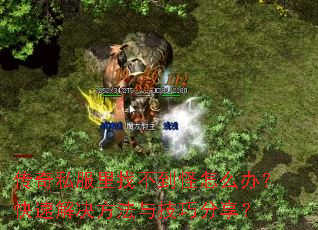 传奇私服里找不到怪怎么办?快速解决方法与技巧分享? 传奇私服里找不到怪怎么办?快速解决方法与技巧分享?