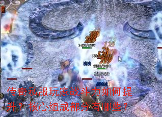 传奇私服玩家战斗力如何提升?核心组成部分有哪些? 传奇私服玩家战斗力如何提升?核心组成部分有哪些?