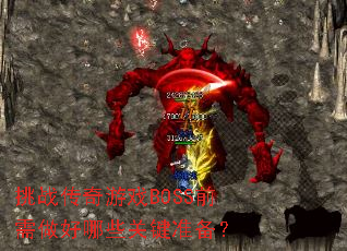 挑战传奇游戏BOSS前需做好哪些关键准备? 挑战传奇游戏BOSS前需做好哪些关键准备?