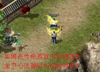 如何在传奇游戏中快速提升龙卫心法等级与技能效果? 如何在传奇游戏中快速提升龙卫心法等级与技能效果?