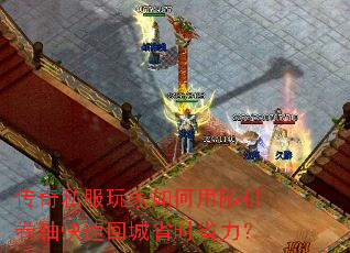 传奇私服玩家如何用随机卷轴快速回城省时省力? 传奇私服玩家如何用随机卷轴快速回城省时省力?