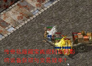 传奇私服藏宝阁规则如何影响装备获取与交易效率? 传奇私服藏宝阁规则如何影响装备获取与交易效率?