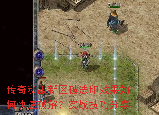 传奇私服新区破法印效果如何快速破解?实战技巧分享 传奇私服新区破法印效果如何快速破解?实战技巧分享