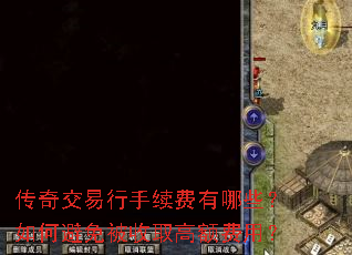 传奇交易行手续费有哪些?如何避免被收取高额费用? 传奇交易行手续费有哪些?如何避免被收取高额费用?