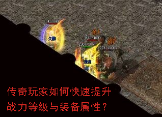 传奇玩家如何快速提升战力等级与装备属性? 传奇玩家如何快速提升战力等级与装备属性?