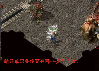 新开单职业传奇有哪些提升渠道? 新开单职业传奇有哪些提升渠道?