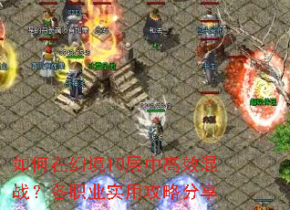 如何在幻境10层中高效混战?各职业实用攻略分享 如何在幻境10层中高效混战?各职业实用攻略分享