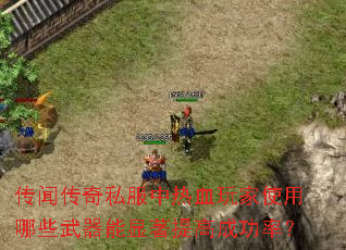 传闻传奇私服中热血玩家使用哪些武器能显著提高成功率? 传闻传奇私服中热血玩家使用哪些武器能显著提高成功率?