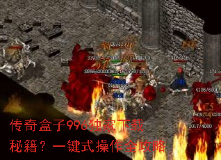 传奇盒子996独家下载秘籍?一键式操作全攻略 传奇盒子996独家下载秘籍?一键式操作全攻略