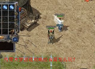 传奇大梦游戏攻略综合篇怎么玩? 传奇大梦游戏攻略综合篇怎么玩?