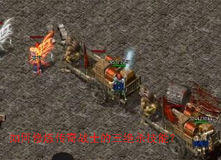 如何修炼传奇战士的三绝杀技能? 如何修炼传奇战士的三绝杀技能?