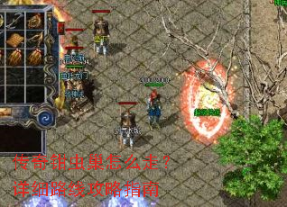 传奇钳虫巢怎么走?详细路线攻略指南 传奇钳虫巢怎么走?详细路线攻略指南