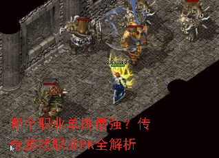 哪个职业单挑最强?传奇游戏职业PK全解析 哪个职业单挑最强?传奇游戏职业PK全解析