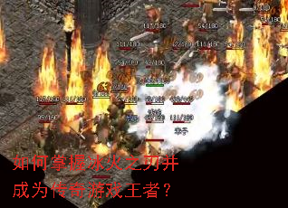 如何掌握冰火之刃并成为传奇游戏王者? 如何掌握冰火之刃并成为传奇游戏王者?