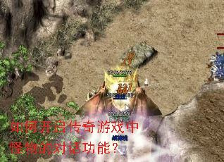 如何开启传奇游戏中怪物的对话功能? 如何开启传奇游戏中怪物的对话功能?
