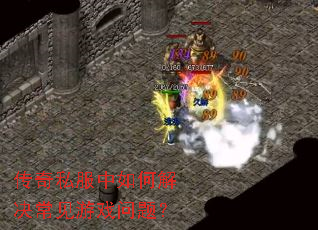 传奇私服中如何解决常见游戏问题? 传奇私服中如何解决常见游戏问题?
