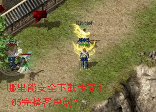 哪里能安全下载传奇1.85完整客户端? 哪里能安全下载传奇1.85完整客户端?