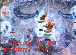 如何突破沉默边界,揭开四大陆隐藏的传奇任务? 如何突破沉默边界,揭开四大陆隐藏的传奇任务?