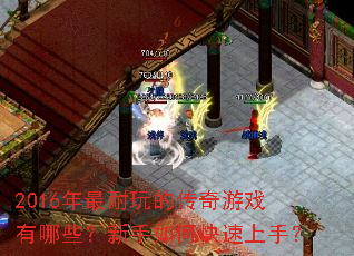 2016年最耐玩的传奇游戏有哪些?新手如何快速上手? 2016年最耐玩的传奇游戏有哪些?新手如何快速上手?