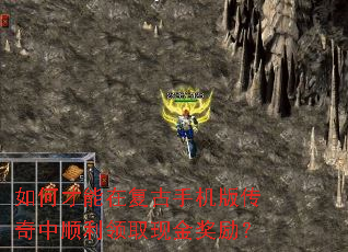 如何才能在复古手机版传奇中顺利领取现金奖励? 如何才能在复古手机版传奇中顺利领取现金奖励?