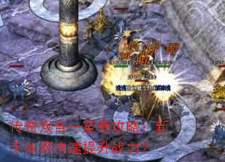 传奇双合一至尊攻略:新手如何快速提升战力? 传奇双合一至尊攻略:新手如何快速提升战力?