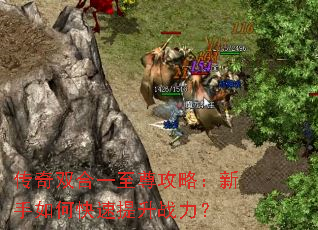 传奇双合一至尊攻略:新手如何快速提升战力? 传奇双合一至尊攻略:新手如何快速提升战力?