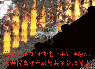 传奇新手如何快速上手?顶级玩家亲授高效升级与装备获取秘诀 传奇新手如何快速上手?顶级玩家亲授高效升级与装备获取秘诀