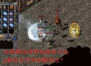 如何挑选传奇私服盒子App助你沙巴克称霸玛法? 如何挑选传奇私服盒子App助你沙巴克称霸玛法?