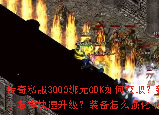 传奇私服3000绑元CDK如何获取?新手怎样快速升级?装备怎么强化不掉星? 传奇私服3000绑元CDK如何获取?新手怎样快速升级?装备怎么强化不掉星?