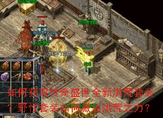 如何获取传奇盛世全新洪荒套装?野性套装如何激活洪荒之力? 如何获取传奇盛世全新洪荒套装?野性套装如何激活洪荒之力?