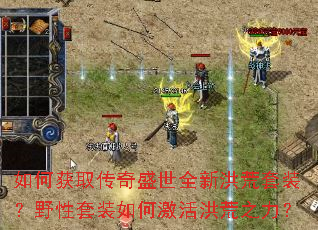 如何获取传奇盛世全新洪荒套装?野性套装如何激活洪荒之力? 如何获取传奇盛世全新洪荒套装?野性套装如何激活洪荒之力?