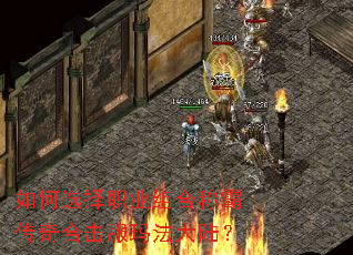 如何选择职业组合称霸传奇合击服玛法大陆? 如何选择职业组合称霸传奇合击服玛法大陆?