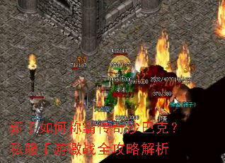 新手如何称霸传奇沙巴克?私服手游激战全攻略解析 新手如何称霸传奇沙巴克?私服手游激战全攻略解析