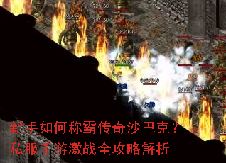 新手如何称霸传奇沙巴克?私服手游激战全攻略解析 新手如何称霸传奇沙巴克?私服手游激战全攻略解析