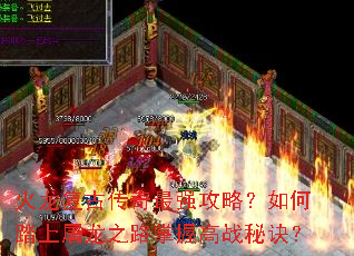 火龙复古传奇最强攻略?如何踏上屠龙之路掌握高战秘诀? 火龙复古传奇最强攻略?如何踏上屠龙之路掌握高战秘诀?