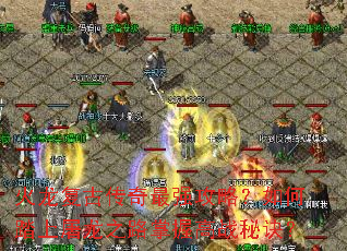 火龙复古传奇最强攻略?如何踏上屠龙之路掌握高战秘诀? 火龙复古传奇最强攻略?如何踏上屠龙之路掌握高战秘诀?