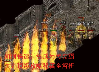 如何快速升级成为传奇霸主?顶级攻略秘籍全解析 如何快速升级成为传奇霸主?顶级攻略秘籍全解析