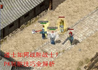 道士如何战胜战士?PK制胜技巧全解析 道士如何战胜战士?PK制胜技巧全解析