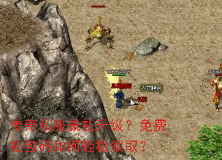 传奇私服豪礼升级?免费礼包码如何轻松领取? 传奇私服豪礼升级?免费礼包码如何轻松领取?