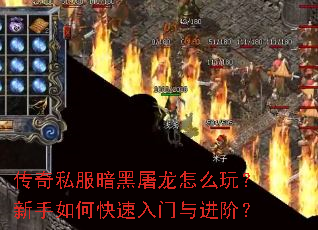 传奇私服暗黑屠龙怎么玩?新手如何快速入门与进阶? 传奇私服暗黑屠龙怎么玩?新手如何快速入门与进阶?