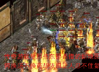 传奇游戏里那些东挪西借的新地图,为何换汤不换药却依旧让人忍不住氪金? 传奇游戏里那些东挪西借的新地图,为何换汤不换药却依旧让人忍不住氪金?