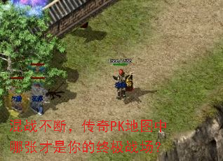 混战不断,传奇PK地图中哪张才是你的终极战场? 混战不断,传奇PK地图中哪张才是你的终极战场?