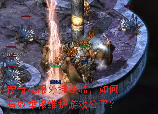 传奇私服外挂泛滥,如何有效举报维护游戏公平? 传奇私服外挂泛滥,如何有效举报维护游戏公平?