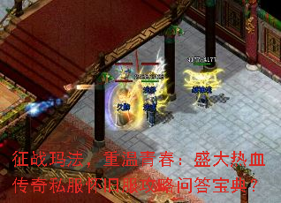 征战玛法,重温青春:盛大热血传奇私服怀旧服攻略问答宝典? 征战玛法,重温青春:盛大热血传奇私服怀旧服攻略问答宝典?