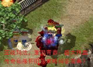 征战玛法,重温青春:盛大热血传奇私服怀旧服攻略问答宝典? 征战玛法,重温青春:盛大热血传奇私服怀旧服攻略问答宝典?