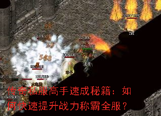 传奇私服高手速成秘籍:如何快速提升战力称霸全服? 传奇私服高手速成秘籍:如何快速提升战力称霸全服?