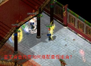 星王合击传奇如何搭配最强组合? 星王合击传奇如何搭配最强组合?