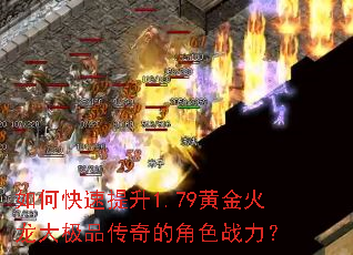 如何快速提升1.79黄金火龙大极品传奇的角色战力? 如何快速提升1.79黄金火龙大极品传奇的角色战力?