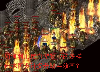 如何利用传奇游戏中的多样化地图设计提升战斗效率? 如何利用传奇游戏中的多样化地图设计提升战斗效率?