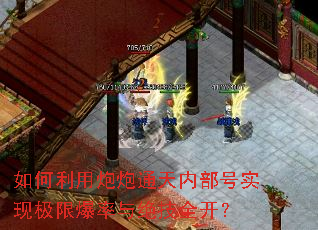 如何利用炮炮通天内部号实现极限爆率与绝技全开? 如何利用炮炮通天内部号实现极限爆率与绝技全开?